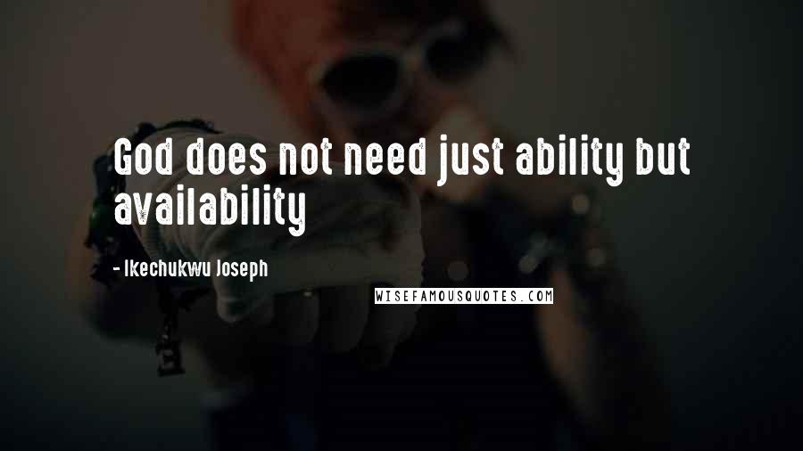 Ikechukwu Joseph Quotes: God does not need just ability but availability