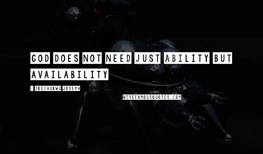 Ikechukwu Joseph Quotes: God does not need just ability but availability