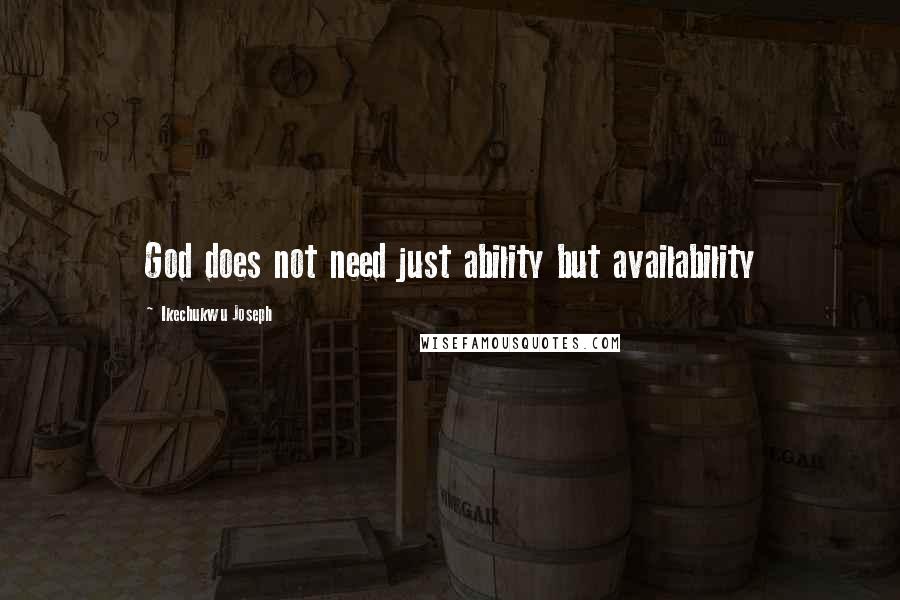 Ikechukwu Joseph Quotes: God does not need just ability but availability