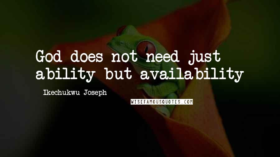 Ikechukwu Joseph Quotes: God does not need just ability but availability