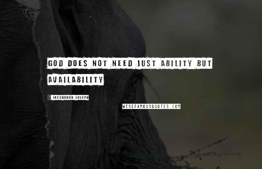 Ikechukwu Joseph Quotes: God does not need just ability but availability