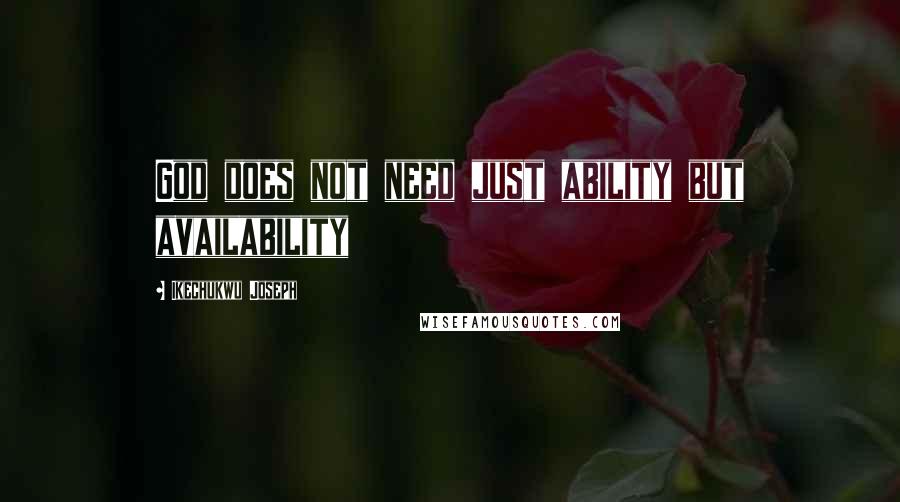 Ikechukwu Joseph Quotes: God does not need just ability but availability