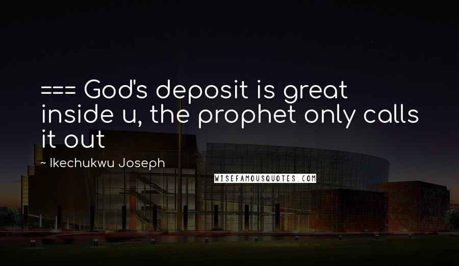 Ikechukwu Joseph Quotes: === God's deposit is great inside u, the prophet only calls it out