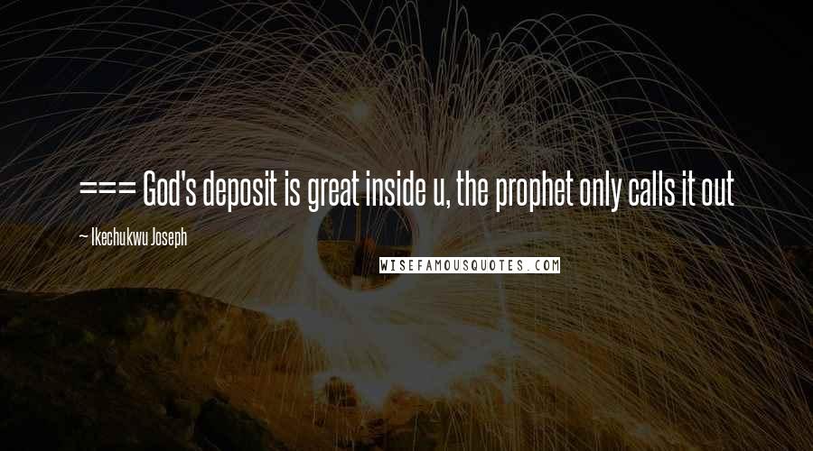 Ikechukwu Joseph Quotes: === God's deposit is great inside u, the prophet only calls it out