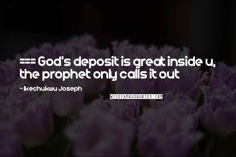 Ikechukwu Joseph Quotes: === God's deposit is great inside u, the prophet only calls it out