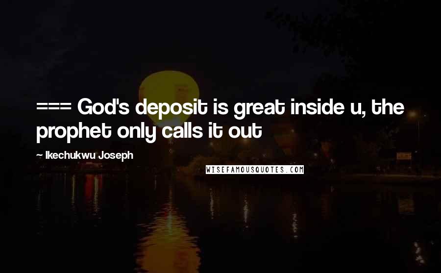 Ikechukwu Joseph Quotes: === God's deposit is great inside u, the prophet only calls it out