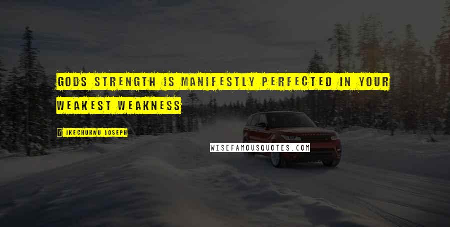 Ikechukwu Joseph Quotes: Gods strength is manifestly perfected in your weakest weakness