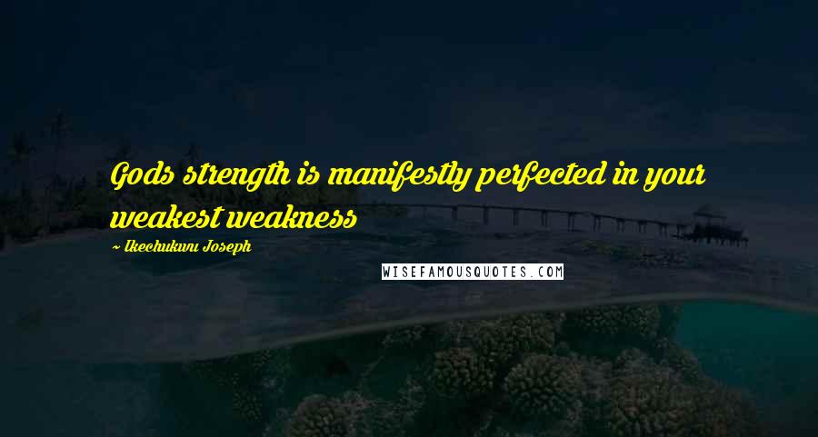 Ikechukwu Joseph Quotes: Gods strength is manifestly perfected in your weakest weakness