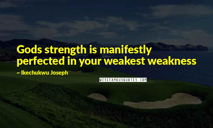 Ikechukwu Joseph Quotes: Gods strength is manifestly perfected in your weakest weakness