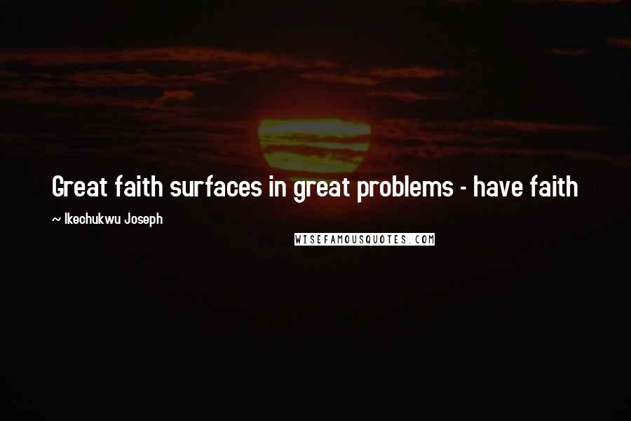 Ikechukwu Joseph Quotes: Great faith surfaces in great problems - have faith