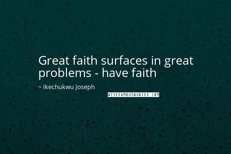 Ikechukwu Joseph Quotes: Great faith surfaces in great problems - have faith