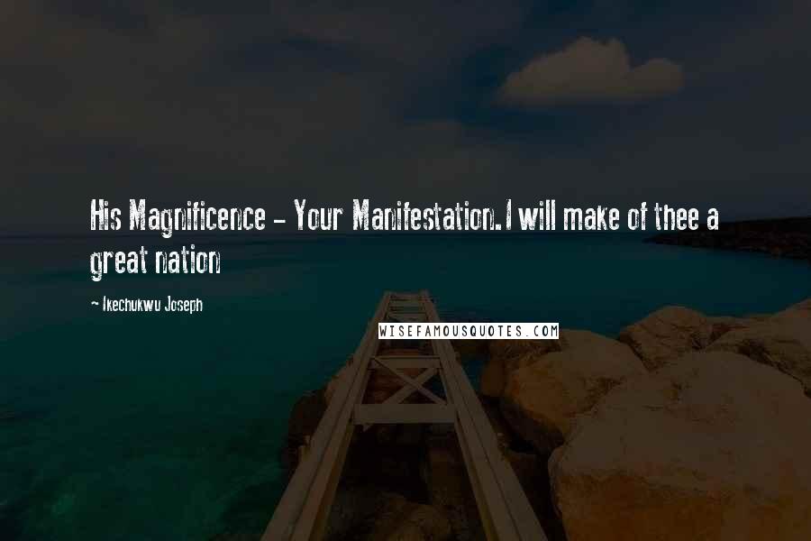 Ikechukwu Joseph Quotes: His Magnificence - Your Manifestation.I will make of thee a great nation