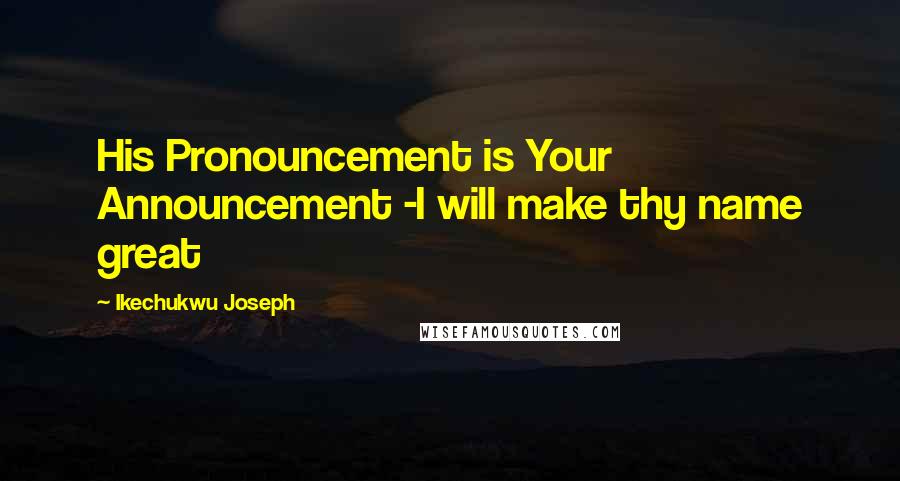 Ikechukwu Joseph Quotes: His Pronouncement is Your Announcement -I will make thy name great