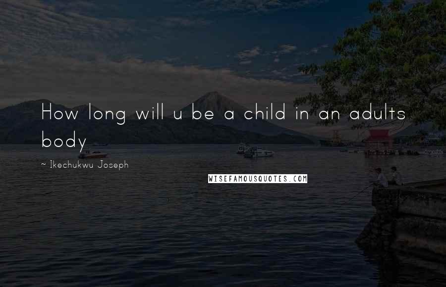 Ikechukwu Joseph Quotes: How long will u be a child in an adults body