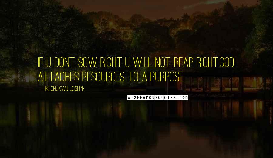 Ikechukwu Joseph Quotes: If u dont sow right u will not reap right.God attaches resources to a purpose