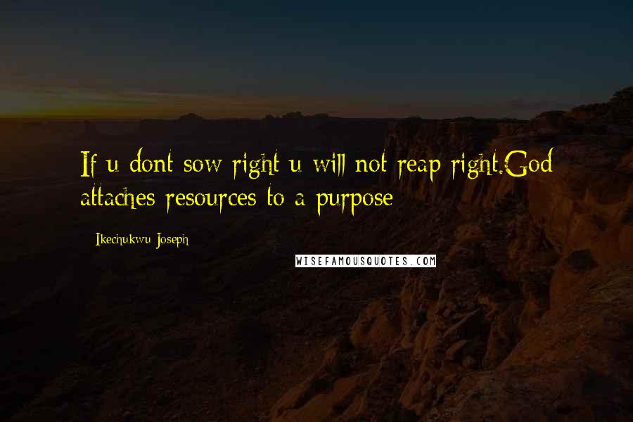 Ikechukwu Joseph Quotes: If u dont sow right u will not reap right.God attaches resources to a purpose