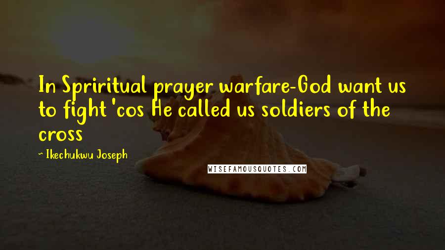 Ikechukwu Joseph Quotes: In Spriritual prayer warfare-God want us to fight 'cos He called us soldiers of the cross