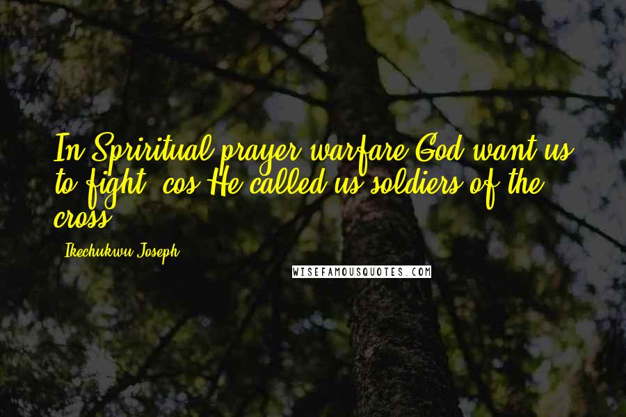 Ikechukwu Joseph Quotes: In Spriritual prayer warfare-God want us to fight 'cos He called us soldiers of the cross