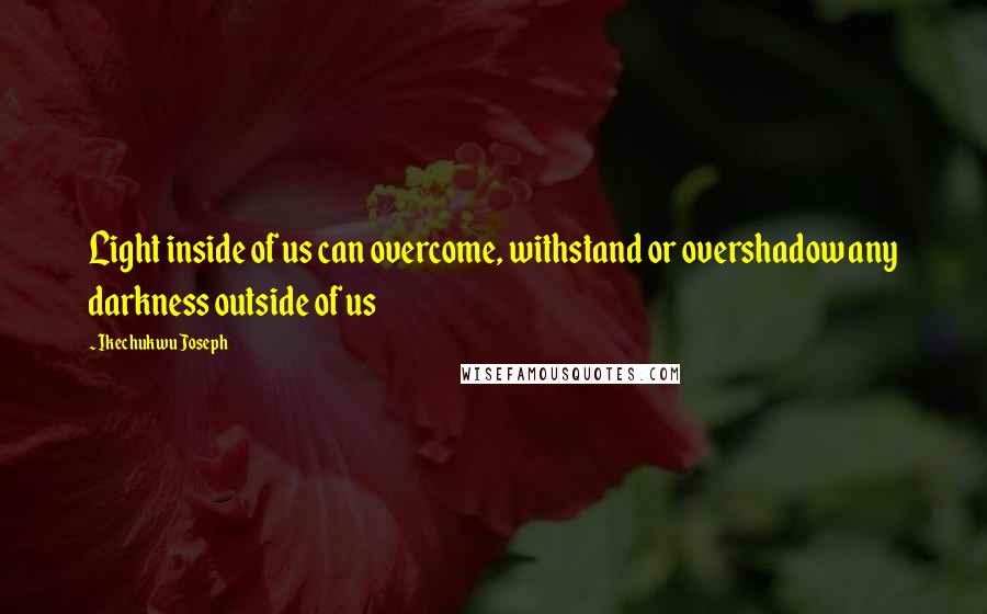 Ikechukwu Joseph Quotes: Light inside of us can overcome, withstand or overshadow any darkness outside of us