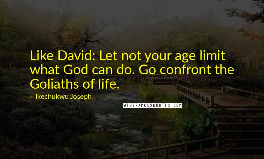 Ikechukwu Joseph Quotes: Like David: Let not your age limit what God can do. Go confront the Goliaths of life.