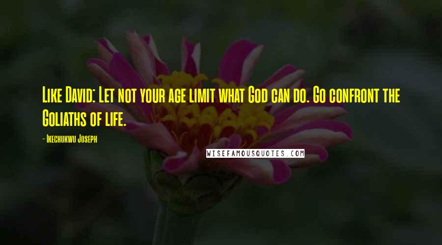 Ikechukwu Joseph Quotes: Like David: Let not your age limit what God can do. Go confront the Goliaths of life.