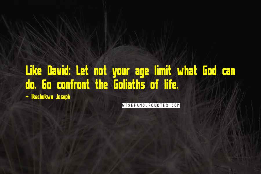 Ikechukwu Joseph Quotes: Like David: Let not your age limit what God can do. Go confront the Goliaths of life.