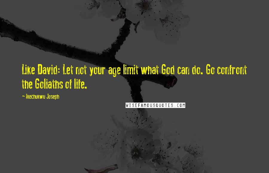 Ikechukwu Joseph Quotes: Like David: Let not your age limit what God can do. Go confront the Goliaths of life.