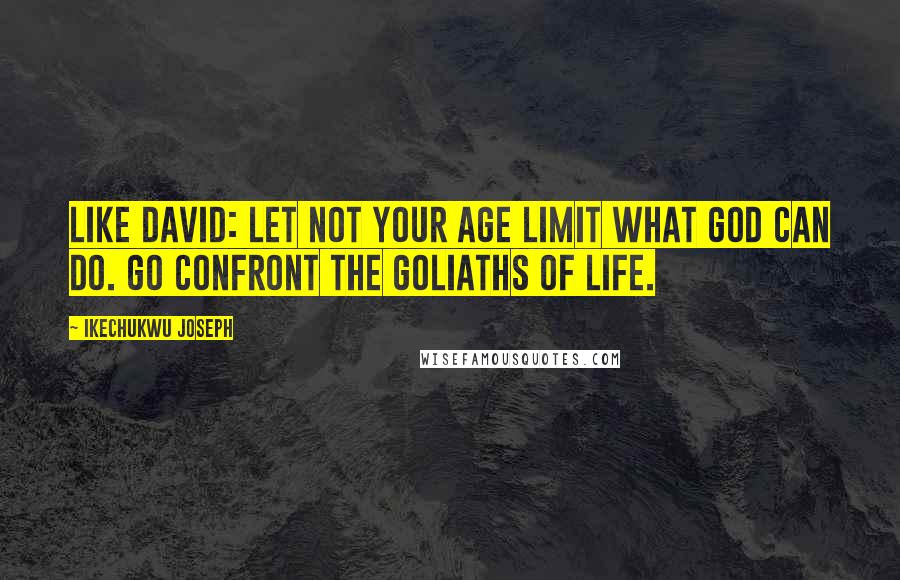 Ikechukwu Joseph Quotes: Like David: Let not your age limit what God can do. Go confront the Goliaths of life.