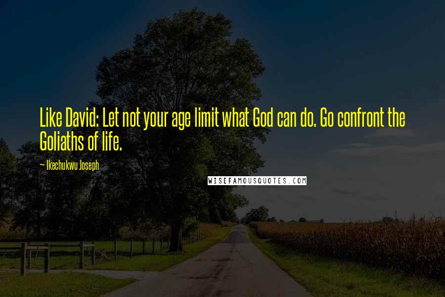 Ikechukwu Joseph Quotes: Like David: Let not your age limit what God can do. Go confront the Goliaths of life.