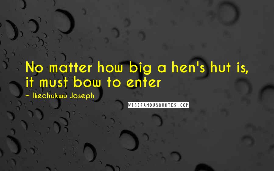 Ikechukwu Joseph Quotes: No matter how big a hen's hut is, it must bow to enter
