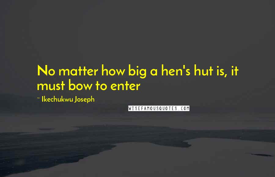 Ikechukwu Joseph Quotes: No matter how big a hen's hut is, it must bow to enter