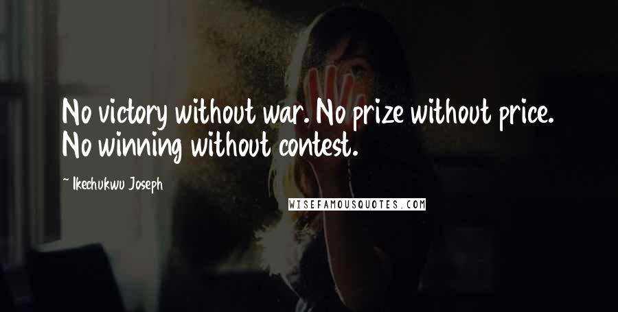 Ikechukwu Joseph Quotes: No victory without war. No prize without price. No winning without contest.