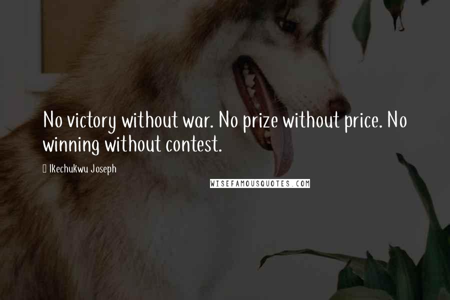 Ikechukwu Joseph Quotes: No victory without war. No prize without price. No winning without contest.