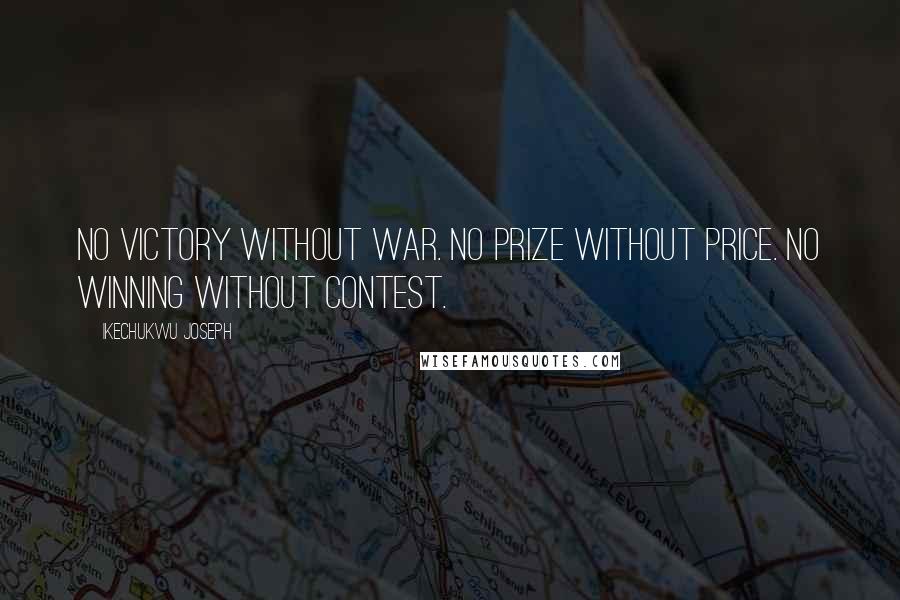 Ikechukwu Joseph Quotes: No victory without war. No prize without price. No winning without contest.