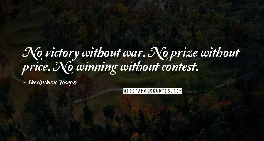 Ikechukwu Joseph Quotes: No victory without war. No prize without price. No winning without contest.