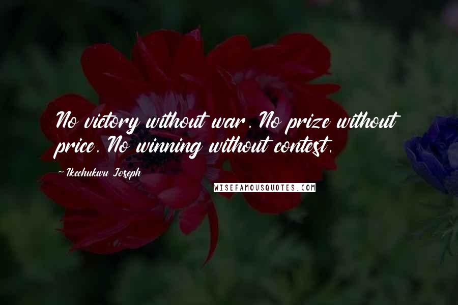 Ikechukwu Joseph Quotes: No victory without war. No prize without price. No winning without contest.