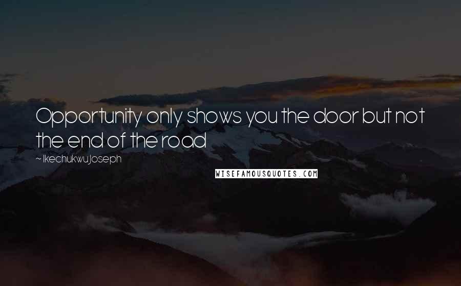 Ikechukwu Joseph Quotes: Opportunity only shows you the door but not the end of the road