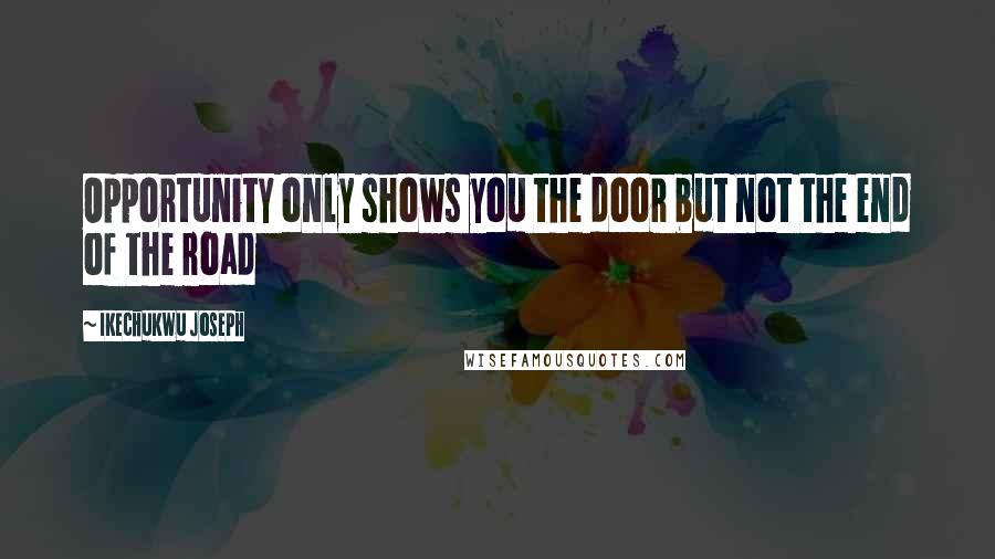 Ikechukwu Joseph Quotes: Opportunity only shows you the door but not the end of the road