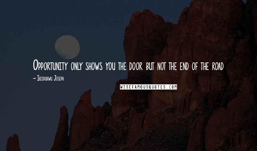 Ikechukwu Joseph Quotes: Opportunity only shows you the door but not the end of the road