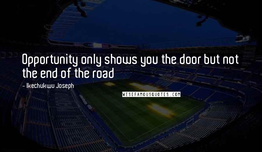 Ikechukwu Joseph Quotes: Opportunity only shows you the door but not the end of the road