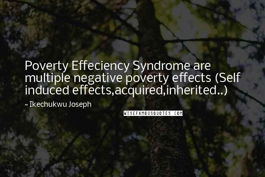 Ikechukwu Joseph Quotes: Poverty Effeciency Syndrome are multiple negative poverty effects (Self induced effects,acquired,inherited..)