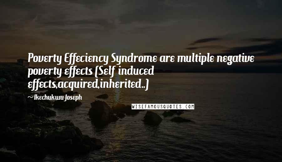 Ikechukwu Joseph Quotes: Poverty Effeciency Syndrome are multiple negative poverty effects (Self induced effects,acquired,inherited..)