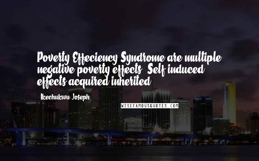 Ikechukwu Joseph Quotes: Poverty Effeciency Syndrome are multiple negative poverty effects (Self induced effects,acquired,inherited..)