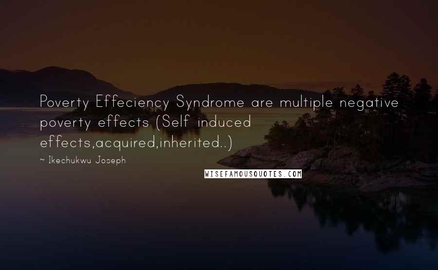 Ikechukwu Joseph Quotes: Poverty Effeciency Syndrome are multiple negative poverty effects (Self induced effects,acquired,inherited..)