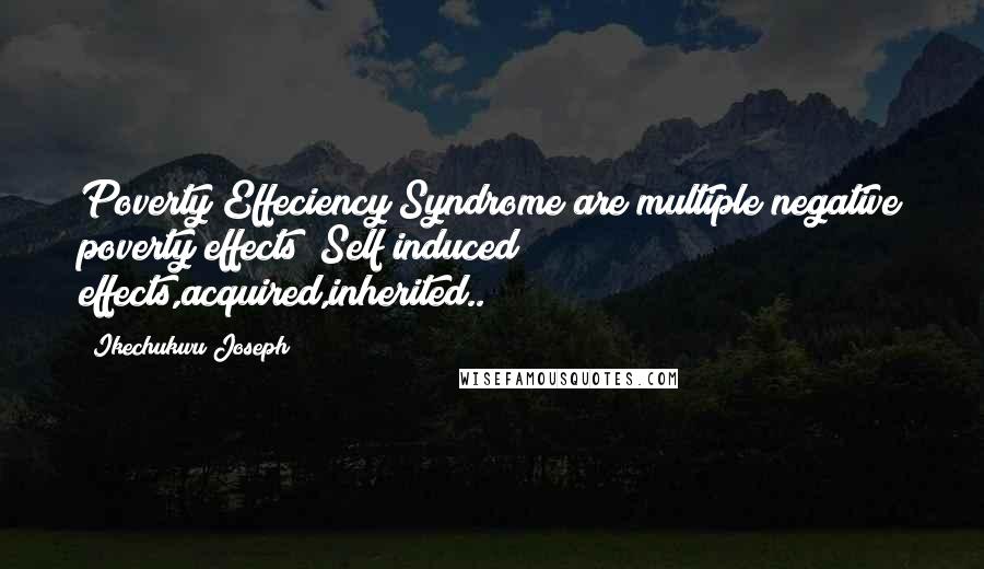 Ikechukwu Joseph Quotes: Poverty Effeciency Syndrome are multiple negative poverty effects (Self induced effects,acquired,inherited..)