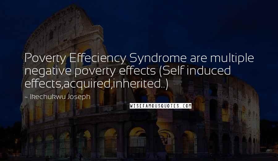 Ikechukwu Joseph Quotes: Poverty Effeciency Syndrome are multiple negative poverty effects (Self induced effects,acquired,inherited..)