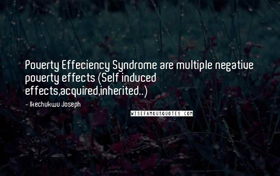 Ikechukwu Joseph Quotes: Poverty Effeciency Syndrome are multiple negative poverty effects (Self induced effects,acquired,inherited..)