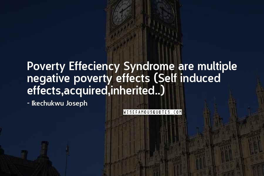 Ikechukwu Joseph Quotes: Poverty Effeciency Syndrome are multiple negative poverty effects (Self induced effects,acquired,inherited..)