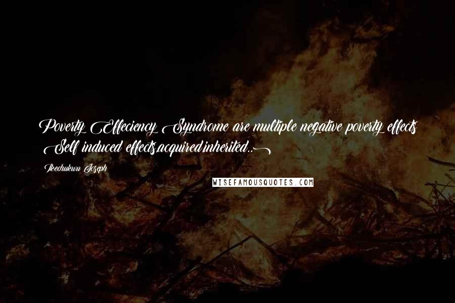 Ikechukwu Joseph Quotes: Poverty Effeciency Syndrome are multiple negative poverty effects (Self induced effects,acquired,inherited..)