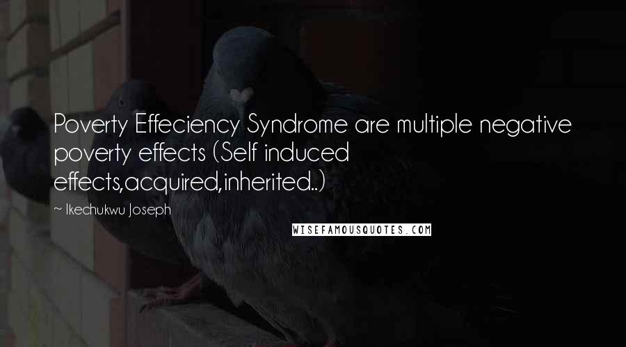 Ikechukwu Joseph Quotes: Poverty Effeciency Syndrome are multiple negative poverty effects (Self induced effects,acquired,inherited..)